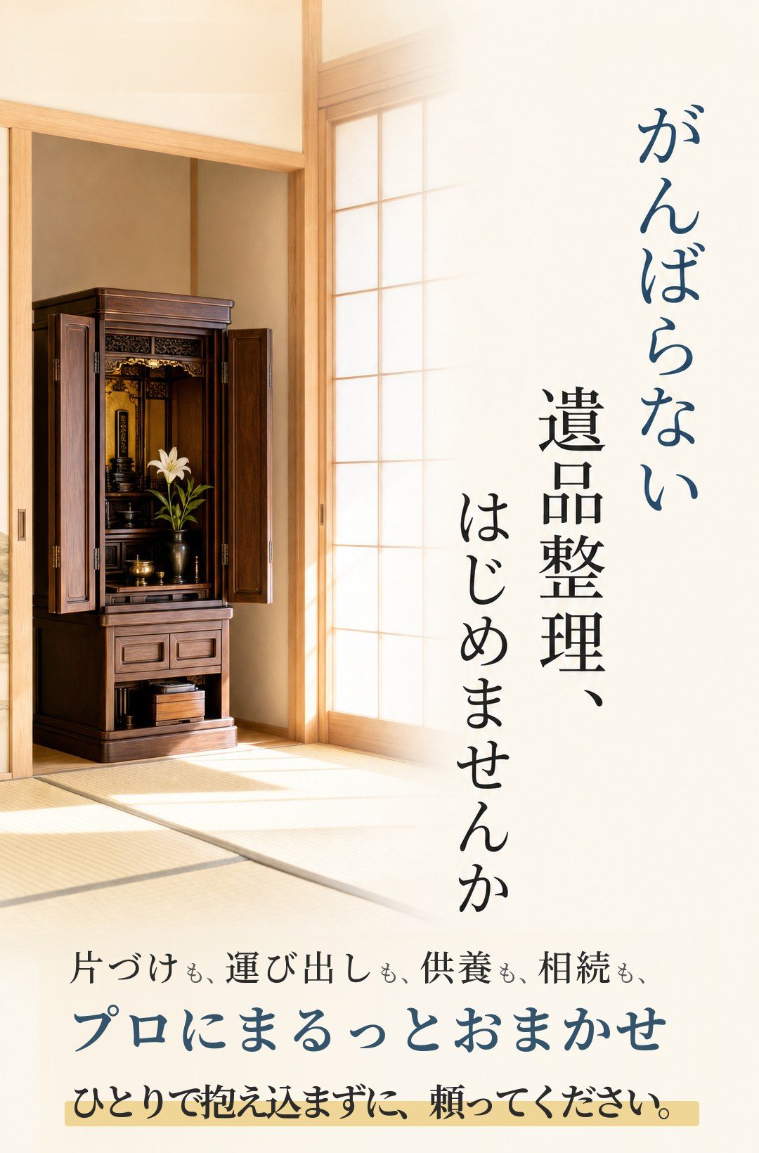 がんばらない遺品整理、 はじめませんか｜片づけも、運び出しも、供養も、相続も、プロにまるっとおまかせ。ひとりで抱え込まずに、頼ってください。